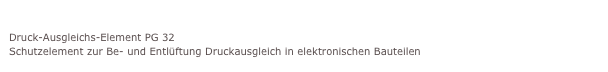 Gewinde DAEDruck-Ausgleichs-Element PG 32
Schutzelement zur Be- und Entlüftung Druckausgleich in elektronischen Bauteilen